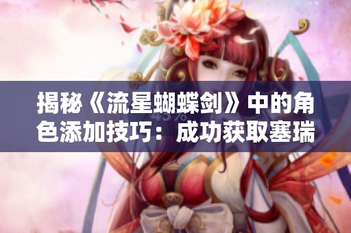 揭秘《流星蝴蝶剑》中的角色添加技巧：成功获取塞瑞亚手的终极指南