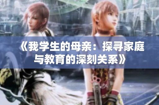 《我学生的母亲：探寻家庭与教育的深刻关系》