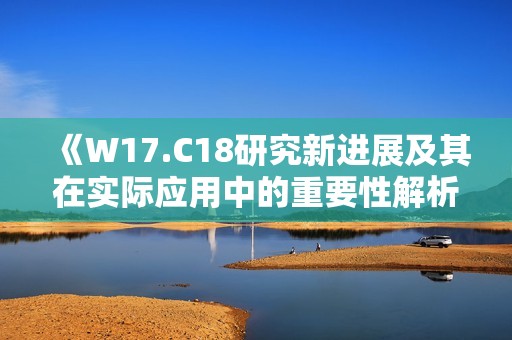 《W17.C18研究新进展及其在实际应用中的重要性解析》