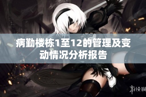 病勤楼栋1至12的管理及变动情况分析报告