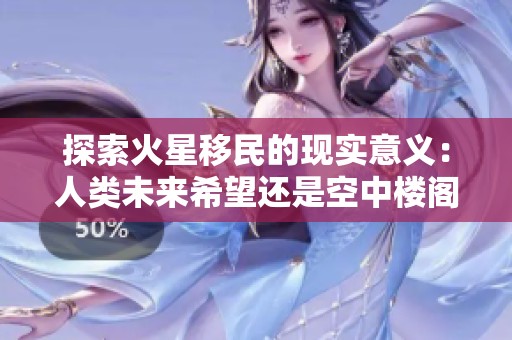 探索火星移民的现实意义：人类未来希望还是空中楼阁？