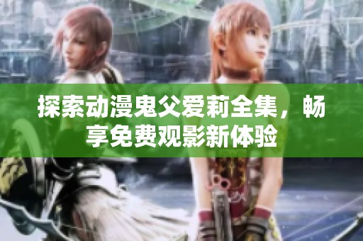 探索动漫鬼父爱莉全集，畅享免费观影新体验