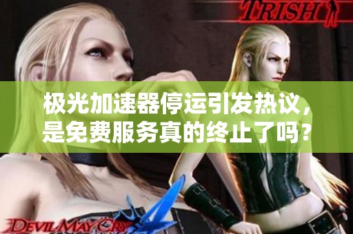 极光加速器停运引发热议，是免费服务真的终止了吗？