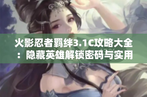 火影忍者羁绊3.1C攻略大全：隐藏英雄解锁密码与实用策略解析
