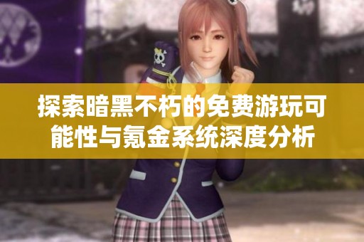 探索暗黑不朽的免费游玩可能性与氪金系统深度分析