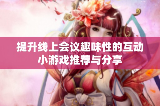 提升线上会议趣味性的互动小游戏推荐与分享