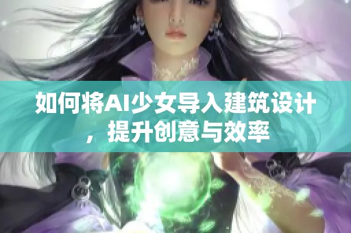 如何将AI少女导入建筑设计，提升创意与效率