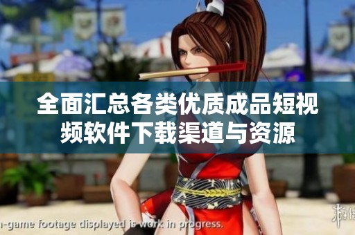 全面汇总各类优质成品短视频软件下载渠道与资源