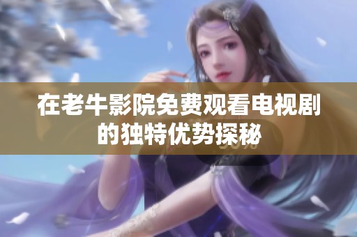 在老牛影院免费观看电视剧的独特优势探秘