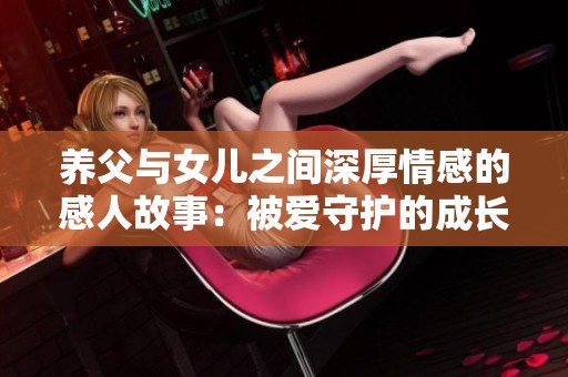 养父与女儿之间深厚情感的感人故事：被爱守护的成长之路