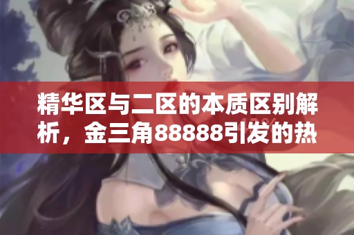 精华区与二区的本质区别解析，金三角88888引发的热议