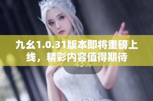 九幺1.0.31版本即将重磅上线，精彩内容值得期待