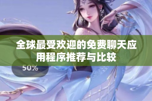 全球最受欢迎的免费聊天应用程序推荐与比较