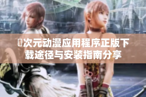 囧次元动漫应用程序正版下载途径与安装指南分享