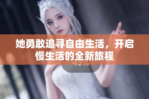 她勇敢追寻自由生活，开启慢生活的全新旅程