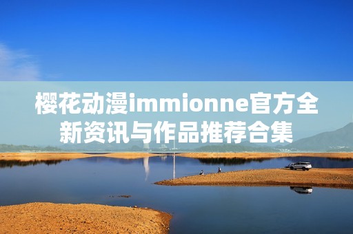 樱花动漫immionne官方全新资讯与作品推荐合集