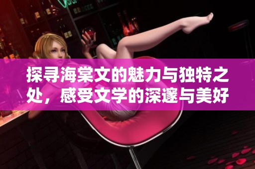 探寻海棠文的魅力与独特之处，感受文学的深邃与美好