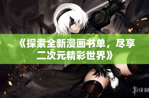 《探索全新漫画书单，尽享二次元精彩世界》