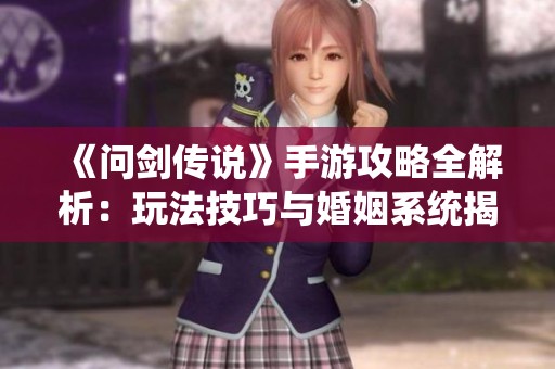 《问剑传说》手游攻略全解析：玩法技巧与婚姻系统揭秘