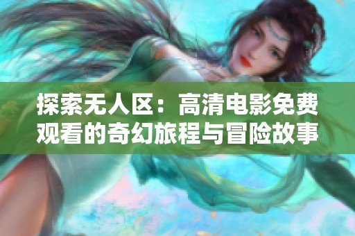 探索无人区：高清电影免费观看的奇幻旅程与冒险故事