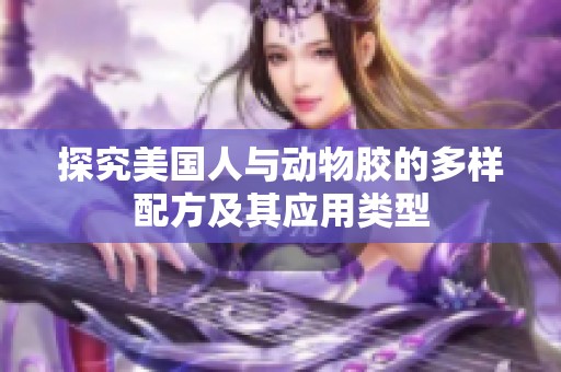 探究美国人与动物胶的多样配方及其应用类型