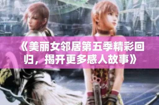 《美丽女邻居第五季精彩回归，揭开更多感人故事》