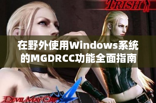 在野外使用Windows系统的MGDRCC功能全面指南