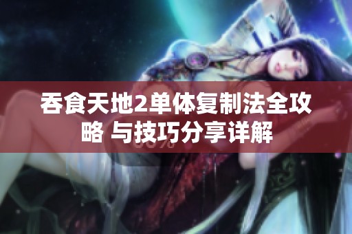 吞食天地2单体复制法全攻略 与技巧分享详解
