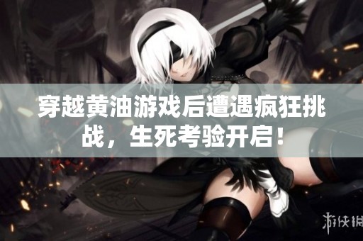 穿越黄油游戏后遭遇疯狂挑战，生死考验开启！