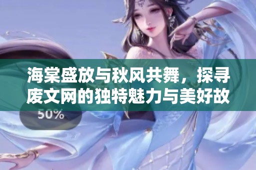 海棠盛放与秋风共舞，探寻废文网的独特魅力与美好故事