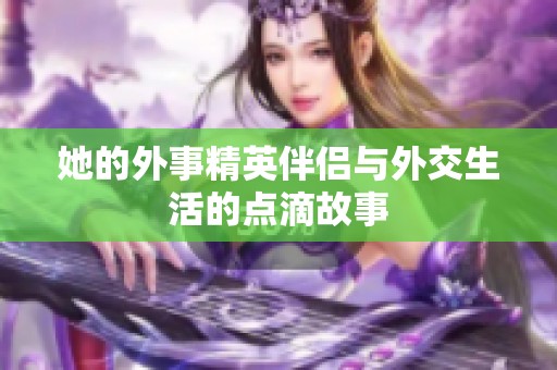 她的外事精英伴侣与外交生活的点滴故事
