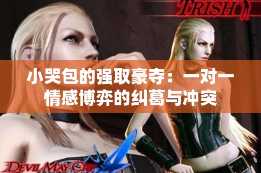 小哭包的强取豪夺：一对一情感博弈的纠葛与冲突
