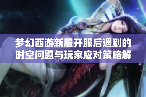 梦幻西游新服开服后遇到的时空问题与玩家应对策略解析