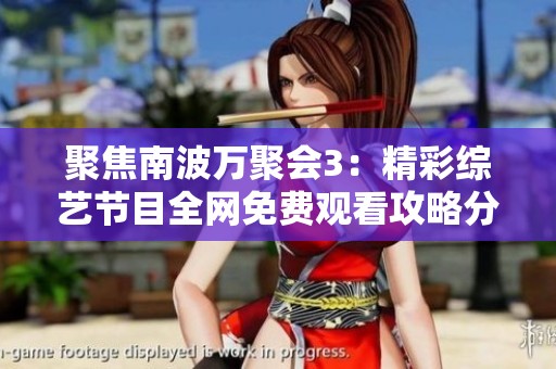 聚焦南波万聚会3：精彩综艺节目全网免费观看攻略分享