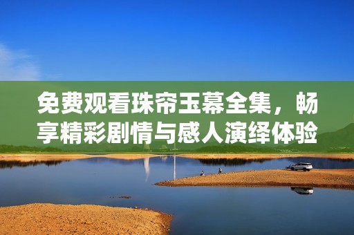 免费观看珠帘玉幕全集，畅享精彩剧情与感人演绎体验
