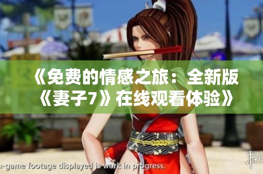 《免费的情感之旅：全新版《妻子7》在线观看体验》