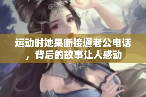 运动时她果断接通老公电话，背后的故事让人感动