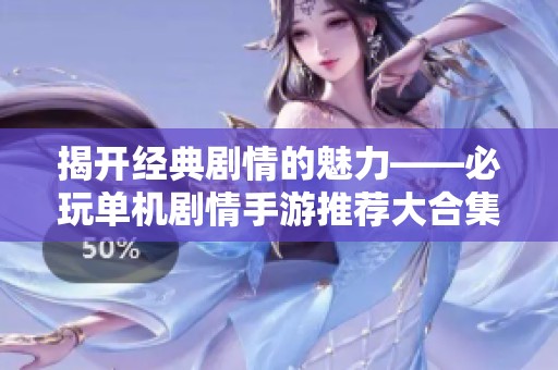 揭开经典剧情的魅力——必玩单机剧情手游推荐大合集