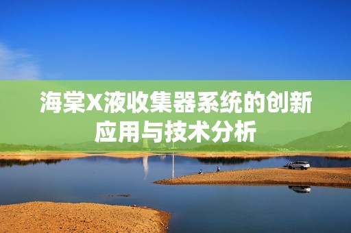 海棠X液收集器系统的创新应用与技术分析