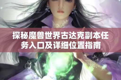 探秘魔兽世界古达克副本任务入口及详细位置指南
