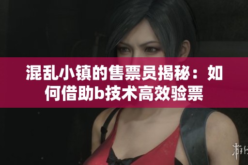 混乱小镇的售票员揭秘：如何借助b技术高效验票