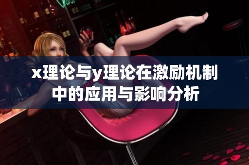 x理论与y理论在激励机制中的应用与影响分析