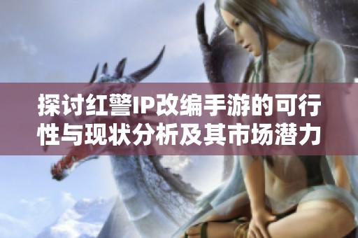 探讨红警IP改编手游的可行性与现状分析及其市场潜力