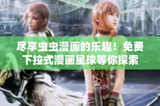 尽享虫虫漫画的乐趣！免费下拉式漫画星球等你探索