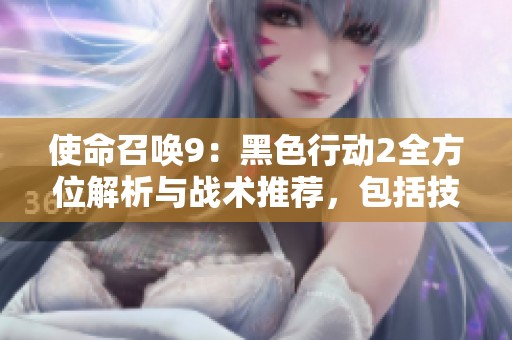 使命召唤9：黑色行动2全方位解析与战术推荐，包括技能组合与武器选择