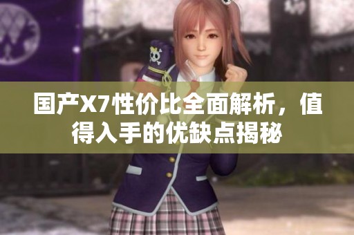 国产X7性价比全面解析，值得入手的优缺点揭秘