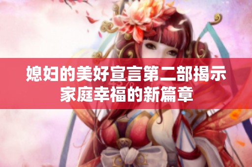 媳妇的美好宣言第二部揭示家庭幸福的新篇章