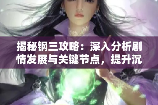 揭秘钢三攻略：深入分析剧情发展与关键节点，提升沉浸式游戏体验
