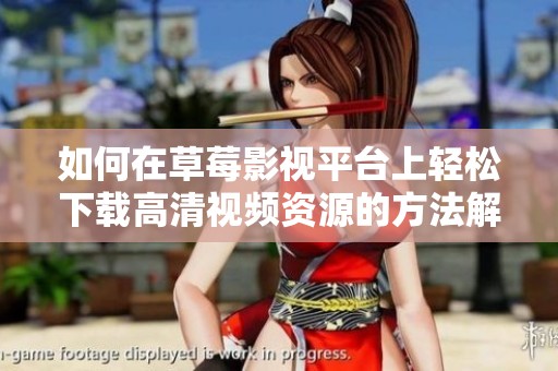 如何在草莓影视平台上轻松下载高清视频资源的方法解析