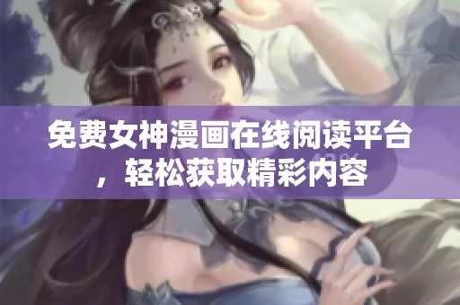 免费女神漫画在线阅读平台，轻松获取精彩内容